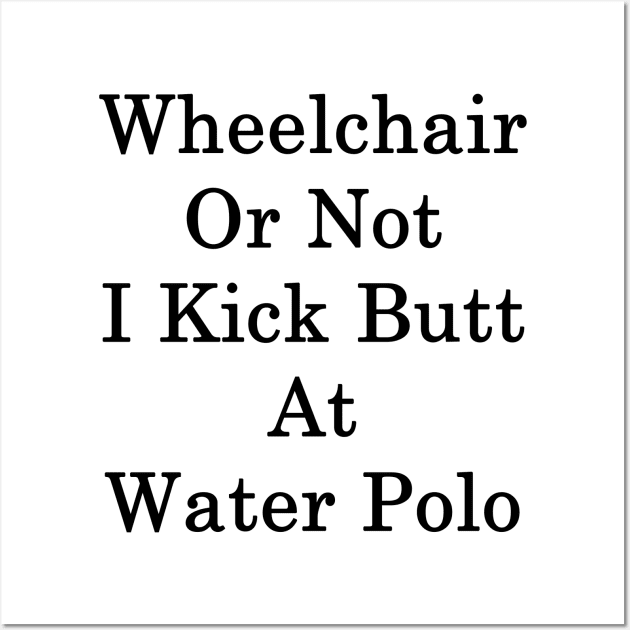 Wheelchair Or Not I Kick Butt At Water Polo Wall Art by supernova23